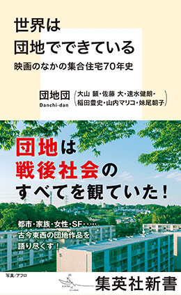 世界は団地でできている　映画のなかの集合住宅70年史 団地団（大山顕・佐藤大・速水健朗・稲田豊史・山内マリコ・妹尾朝子）