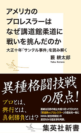 アメリカのプロレスラーはなぜ講道館柔道に戦いを挑んだのか　大正十年「サンテル事件」を読み解く 藪　耕太郎