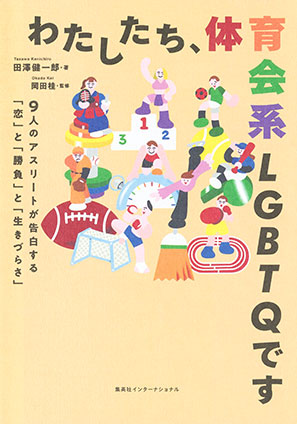 わたしたち、体育会系ＬＧＢＴＱです　９人のアスリートが告白する「恋」と「勝負」と「生きづらさ」（集英社インターナショナル） 田澤健一郎（著）/岡田　桂（監修）