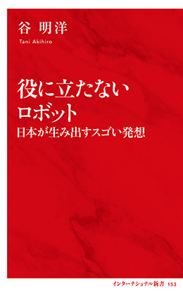 役に立たないロボット　日本が生み出すスゴい発想（インターナショナル新書） 谷　明洋