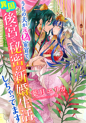 【電子オリジナル】うちの夫が元偽宦官で、異国の後宮で秘密の新婚生活しちゃってます 葉月エリカ