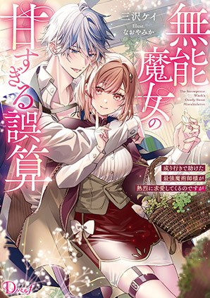 無能魔女の甘すぎる誤算 成り行きで助けた最強魔術師様が熱烈に求愛してくるのですが 三沢ケイ