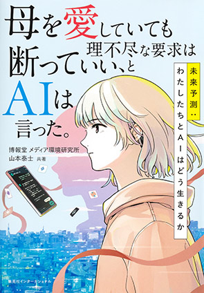 母を愛していても理不尽な要求は断っていい、とＡＩは言った。　未来予測：わたしたちとＡＩはどう生きるか（集英社インターナショナル） 博報堂 メディア環境研究所/山本泰士