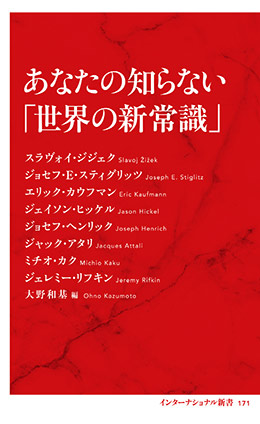 あなたの知らない「世界の新常識」（インターナショナル新書） スラヴォイ・ジジェク/ジョセフ・E・スティグリッツ/エリック・カウフマン/ジェイソン・ヒッケル/ジョセフ・ヘンリック/ジャック・アタリ/ミチオ・カク/ジェレミー・リフキン/大野和基（編）